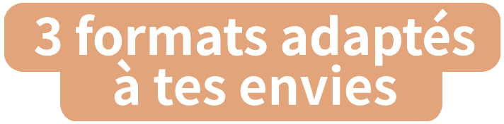 3 formats adaptés à tes envies